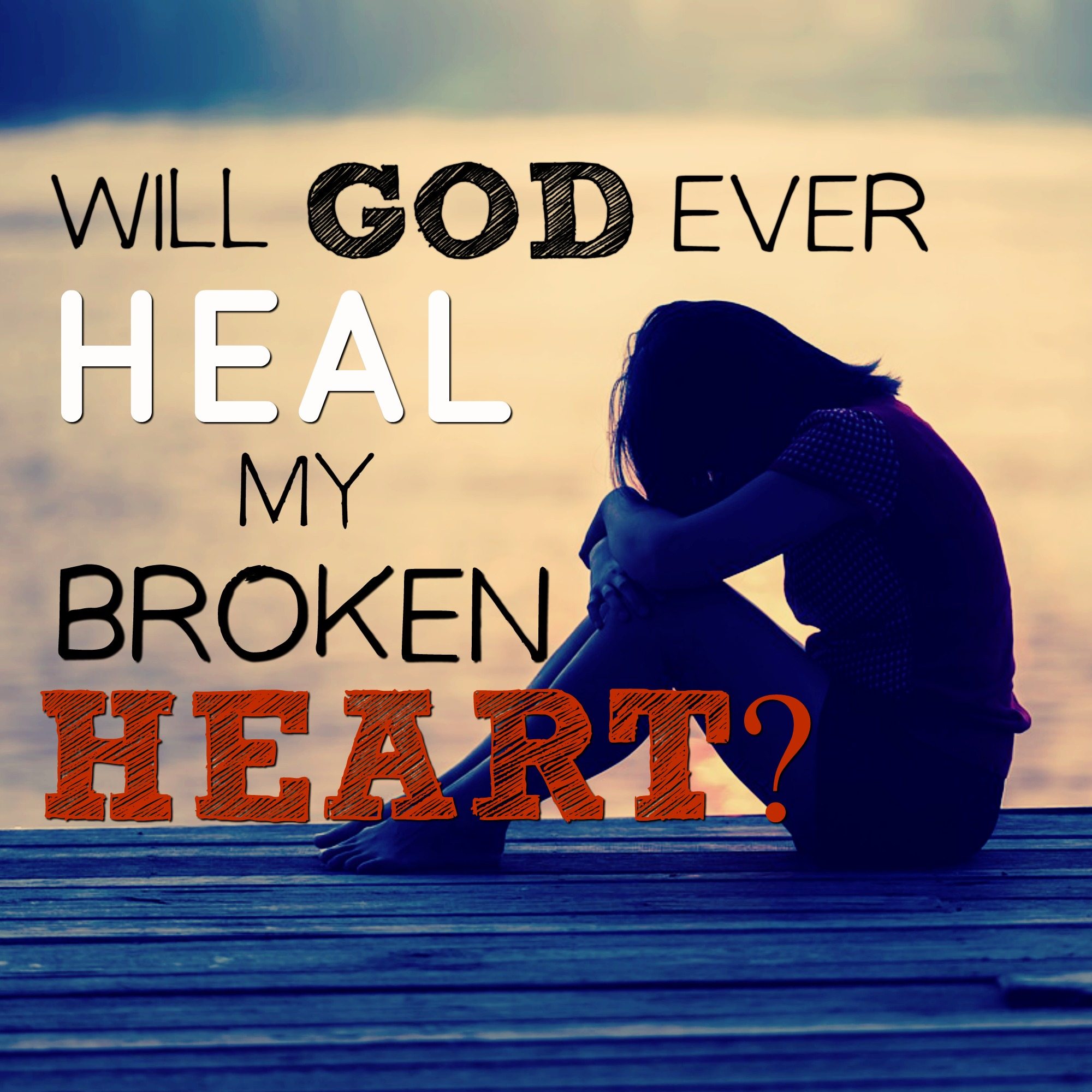 Will God Ever Heal My Broken Heart?