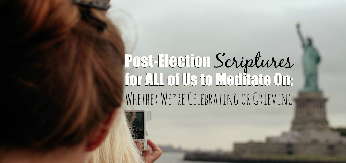 Post-Election Scriptures for ALL of Us to Meditate On— Whether We’re Celebrating or Grieving