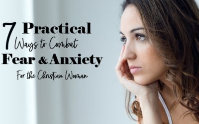 Practical Ways to Combat Fear and Anxiety For the Christian Woman