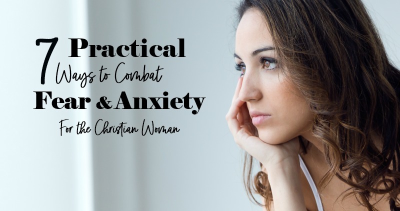 Practical Ways to Combat Fear and Anxiety For the Christian Woman